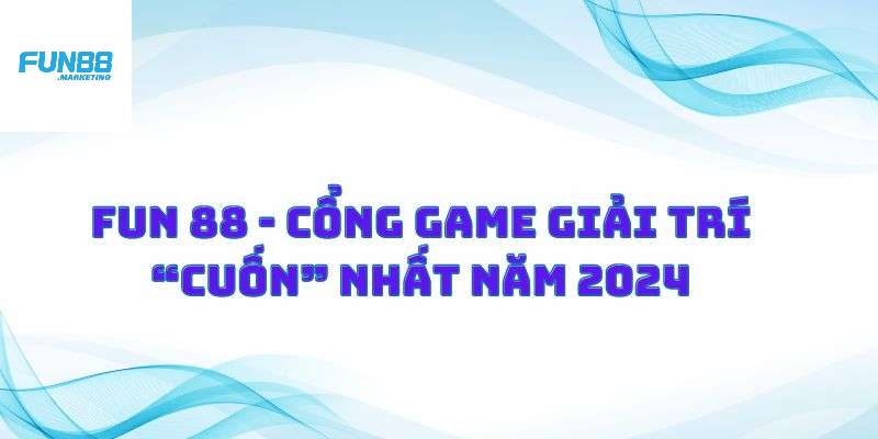 Fun88 nhà cái giải trí cuốn nhất năm 2024